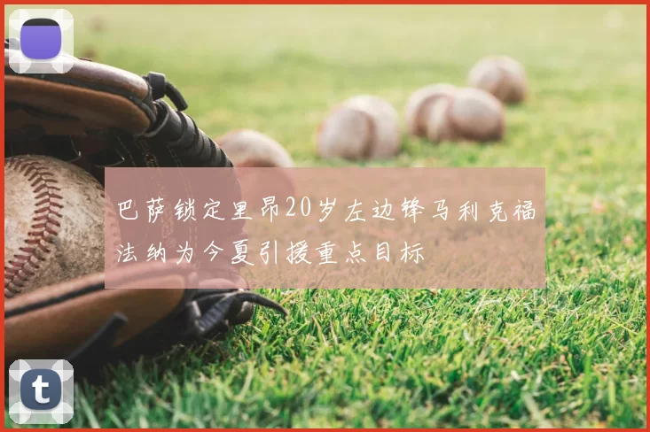 巴萨锁定里昂20岁左边锋马利克福法纳为今夏引援重点目标