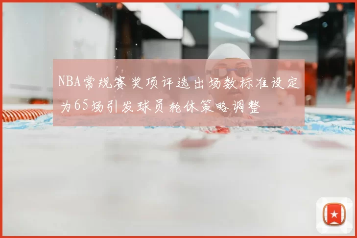 NBA常规赛奖项评选出场数标准设定为65场引发球员轮休策略调整
