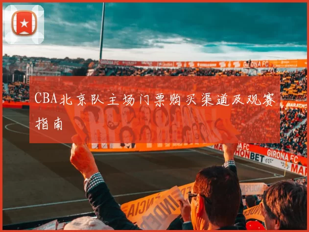 CBA北京队主场门票购买渠道及观赛指南