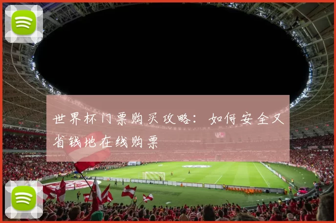 世界杯门票购买攻略：如何安全又省钱地在线购票