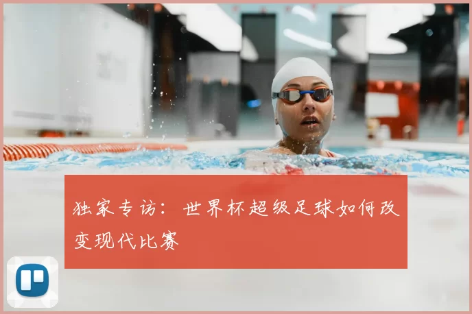 独家专访：世界杯超级足球如何改变现代比赛
