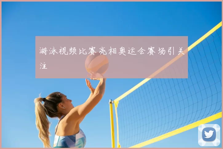 游泳视频比赛亮相奥运会赛场引关注