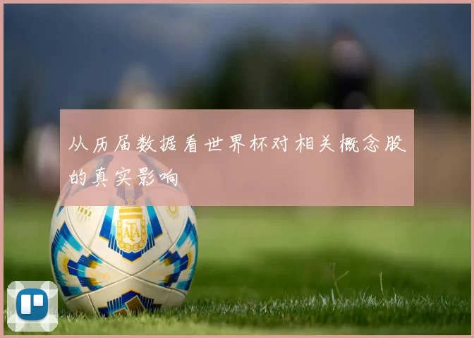 从历届数据看世界杯对相关概念股的真实影响