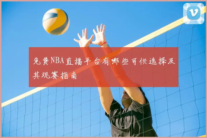 免费NBA直播平台有哪些可供选择及其观赛指南