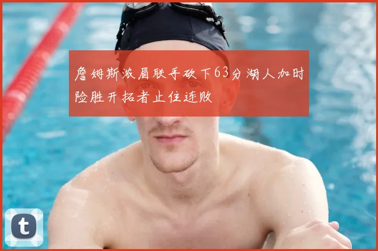 詹姆斯浓眉联手砍下63分湖人加时险胜开拓者止住连败