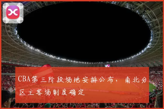 CBA第三阶段场地安排公布，南北分区主客场制度确定