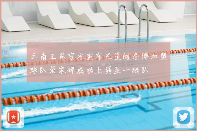 云南玉昆官方宣布王星皓李博加盟球队荣家辉成功上调至一线队