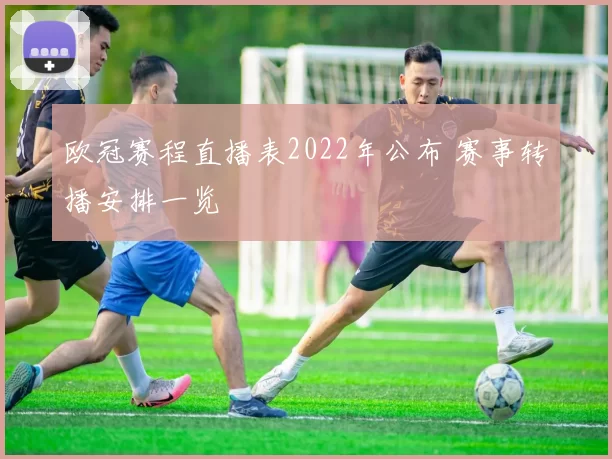 欧冠赛程直播表2022年公布 赛事转播安排一览