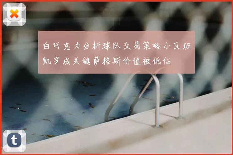 白巧克力分析球队交易策略小瓦班凯罗成关键萨格斯价值被低估