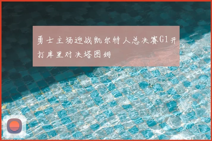 勇士主场迎战凯尔特人总决赛G1开打库里对决塔图姆