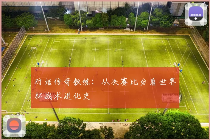 对话传奇教练：从决赛比分看世界杯战术进化史