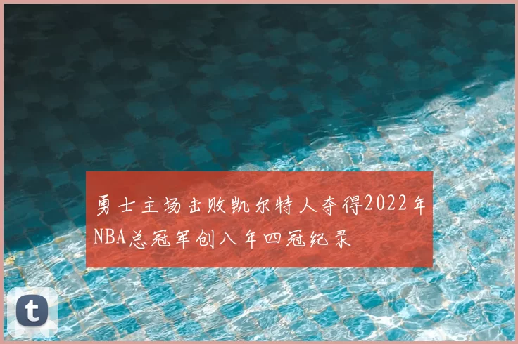 勇士主场击败凯尔特人夺得2022年NBA总冠军创八年四冠纪录