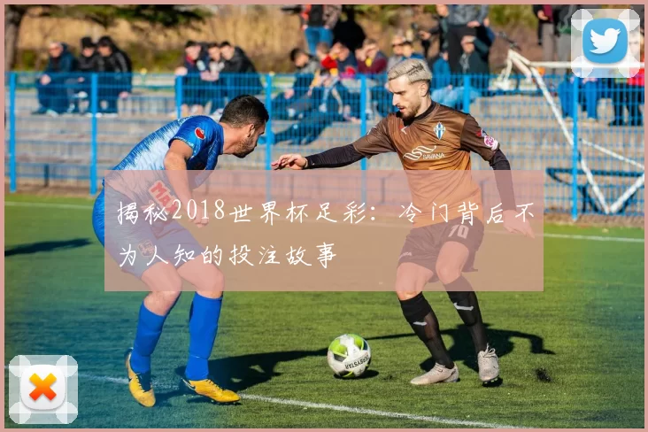 揭秘2018世界杯足彩:冷门背后不为人知的投注故事