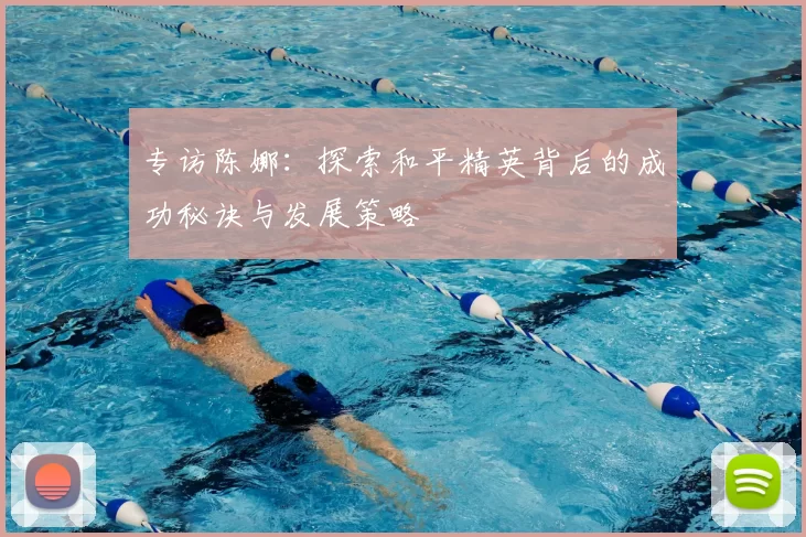 专访陈娜：探索和平精英背后的成功秘诀与发展策略