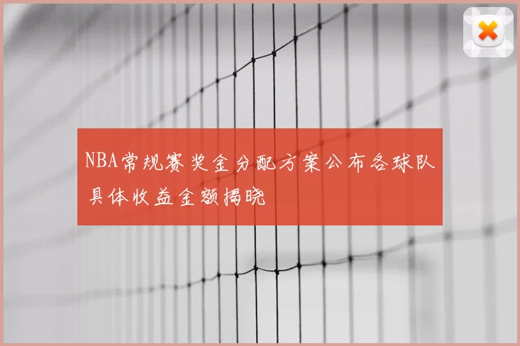 NBA常规赛奖金分配方案公布各球队具体收益金额揭晓