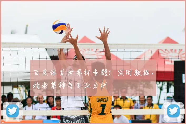 百度体育世界杯专题：实时数据、精彩集锦与专业分析