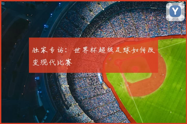 独家专访：世界杯超级足球如何改变现代比赛