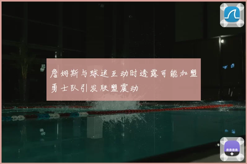 詹姆斯与球迷互动时透露可能加盟勇士队引发联盟震动