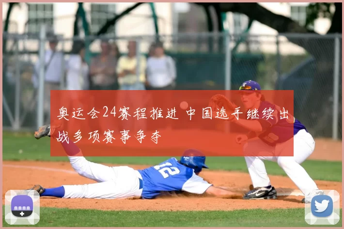 奥运会24赛程推进 中国选手继续出战多项赛事争夺