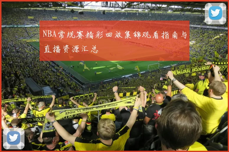 NBA常规赛精彩回放集锦观看指南与直播资源汇总