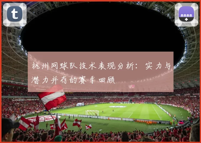 杭州网球队技术表现分析:实力与潜力并存的赛季回顾